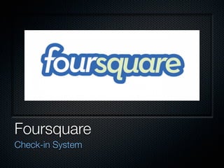 Foursquare
Check-in System
 