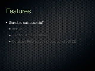Features
Standard database stuff
  Indexing
  Traditional master-slave
  Database References (no concept of JOINS)
 