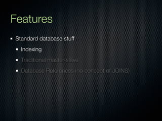 Features
Standard database stuff
  Indexing
  Traditional master-slave
  Database References (no concept of JOINS)
 