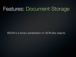 Features: Document Storage



 BSON is a binary serialization of JSON-like objects
 