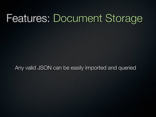 Features: Document Storage



 Any valid JSON can be easily imported and queried
 