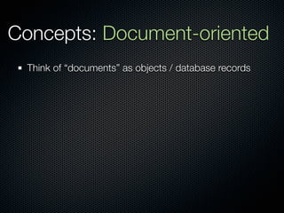 Concepts: Document-oriented
  Think of “documents” as objects / database records
 