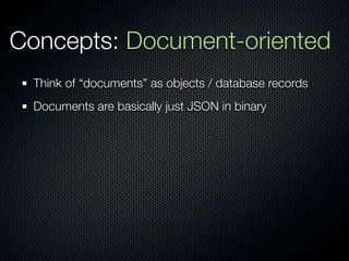 Concepts: Document-oriented
  Think of “documents” as objects / database records
  Documents are basically just JSON in binary
 