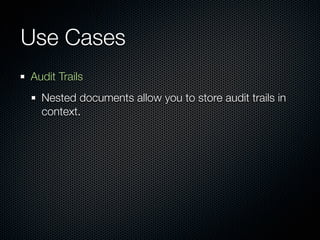 Use Cases
Audit Trails
  Nested documents allow you to store audit trails in
  context.
 