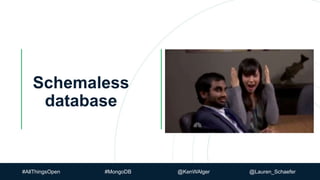 Schemaless
database
#AllThingsOpen #MongoDB @KenWAlger @Lauren_Schaefer
 
