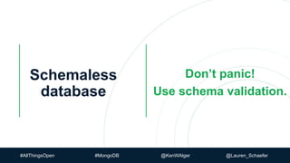 Schemaless
database
Don’t panic!
Use schema validation.
#AllThingsOpen #MongoDB @KenWAlger @Lauren_Schaefer
 