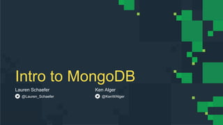 Intro to MongoDB
Lauren Schaefer Ken Alger
@Lauren_Schaefer @KenWAlger
 