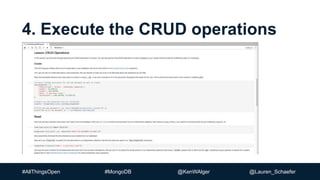 #AllThingsOpen #MongoDB @KenWAlger @Lauren_Schaefer
4. Execute the CRUD operations
 