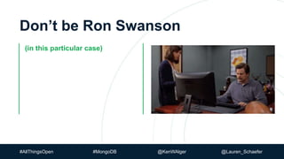 Don’t be Ron Swanson
(in this particular case)
#AllThingsOpen #MongoDB @KenWAlger @Lauren_Schaefer
 