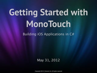 Getting Started with
    MonoTouch
   Building iOS Applications in C#




             May 31, 2012

          Copyright 2012 © Xamarin Inc. All rights reserved
 