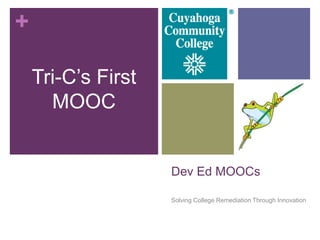 +

    Tri-C’s First
      MOOC


                    Dev Ed MOOCs

                    Solving College Remediation Through Innovation
 