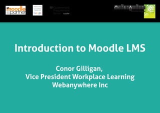 Introduction to Moodle LMS
Conor Gilligan,
Vice President Workplace Learning
Webanywhere Inc

 
