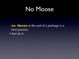 No Moose

•no Moose at the end of a package is a
  best practice
• Just do it
 