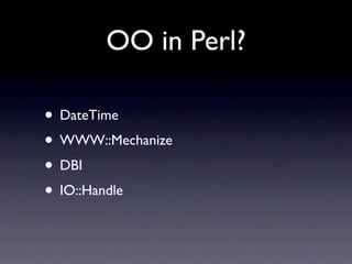 OO in Perl?

• DateTime
• WWW::Mechanize
• DBI
• IO::Handle
 