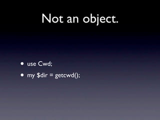 Not an object.


• use Cwd;
• my $dir = getcwd();
 