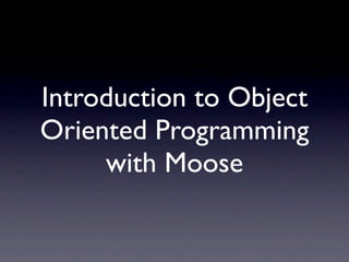 Introduction to Object Oriented Programming in Perl with Moose.




  Introduction to Object
  Oriented Programming
       with Moose
 