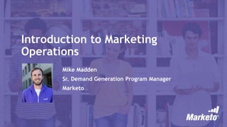 Introduction to Marketing
Operations
Mike Madden
Sr. Demand Generation Program Manager
Marketo
 