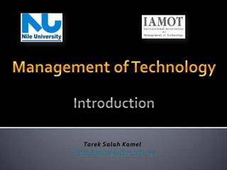 Management of TechnologyIntroduction Tarek SalahKamel Tarek.kamel@nileu.edu.eg 