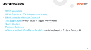 32
• UiPath Marketplace
• UIPath Collections - RPA listings grouped by topic
• UiPath Marketplace Publisher Guidebook
• Te...