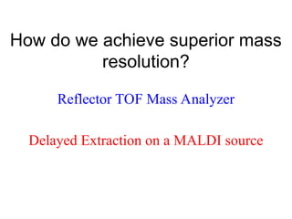 How do we achieve superior mass
resolution?
Delayed Extraction on a MALDI source
Reflector TOF Mass Analyzer
 