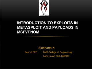 Siddharth.K
Dept of EEE BMS College of Engineering
Anonymous Club BMSCE
INTRODUCTION TO EXPLOITS IN
METASPLOIT AND PAYLOADS IN
MSFVENOM
 