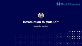 Alexandra Martinez
Introduction to MuleSoft
 