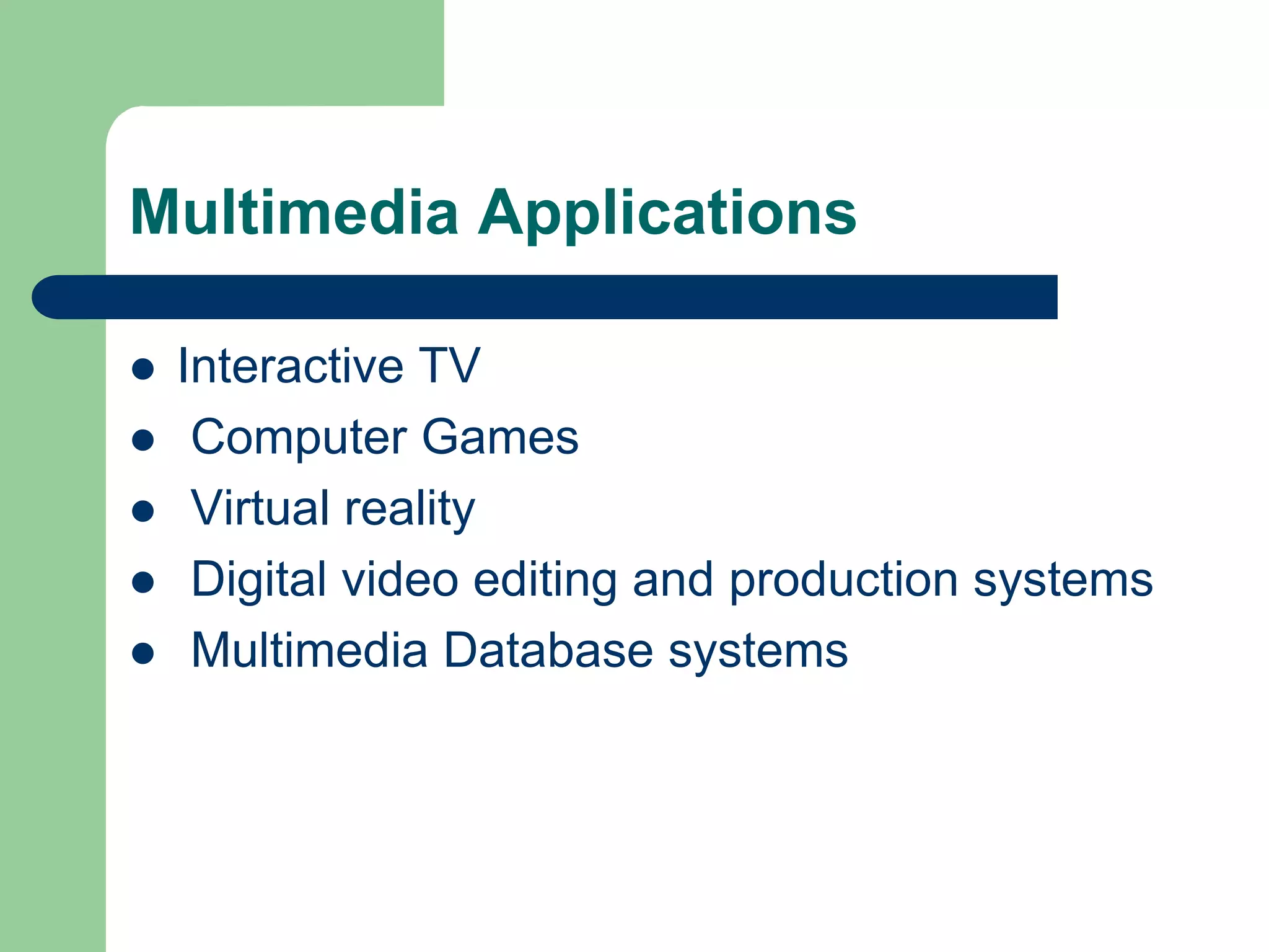 Multimedia Applications
 Interactive TV
 Computer Games
 Virtual reality
 Digital video editing and production systems
 Multimedia Database systems
 