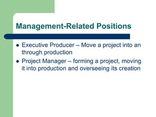Management-Related Positions
 Executive Producer – Move a project into an
through production
 Project Manager – forming a project, moving
it into production and overseeing its creation
 