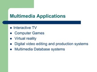 Multimedia Applications
 Interactive TV
 Computer Games
 Virtual reality
 Digital video editing and production systems
 Multimedia Database systems
 