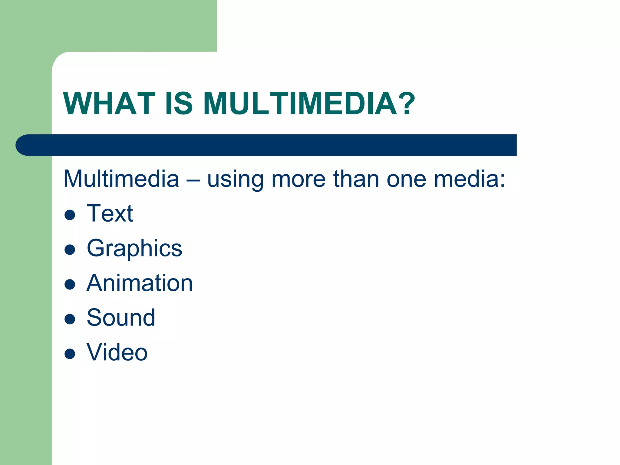 WHAT IS MULTIMEDIA?
Multimedia – using more than one media:
 Text
 Graphics
 Animation
 Sound
 Video
 