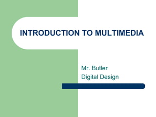 INTRODUCTION TO MULTIMEDIA
Mr. Butler
Digital Design
 