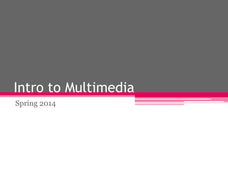 Intro to Multimedia
Spring 2014

 