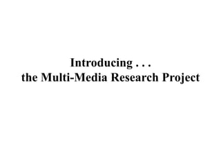 Introducing . . .
the Multi-Media Research Project
 