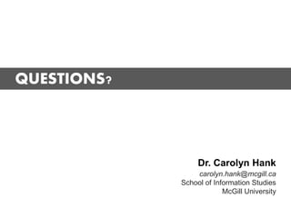 QUESTIONS?




                  Dr. Carolyn Hank
                 carolyn.hank@mcgill.ca
             School of Information Studies
                          McGill University
 