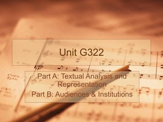 Unit G322 Part A: Textual Analysis and Representation Part B: Audiences & Institutions 