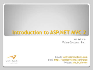 Introduction to ASP.NET MVC 2 Joe Wilson Volare Systems, Inc. Email: joe@volaresystems.com Blog: http://VolareSystems.com/Blog Twitter: joe_in_denver 
