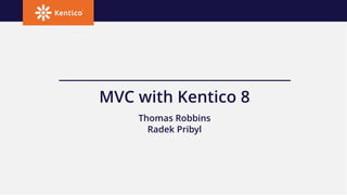 MVC with Kentico 8
Thomas Robbins
Radek Pribyl
 