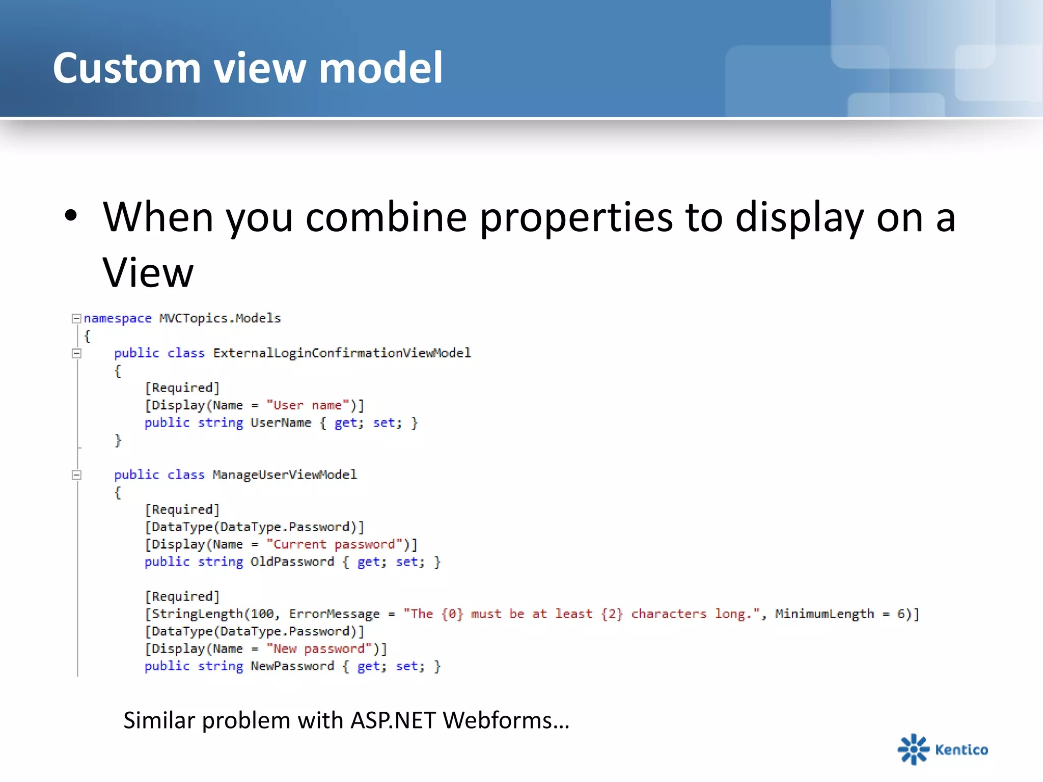 Custom view model
• When you combine properties to display on a
View

Similar problem with ASP.NET Webforms…

 