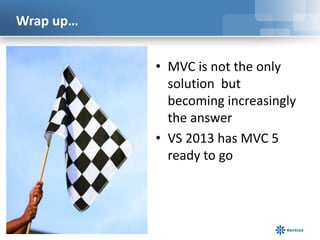Wrap up…
• MVC is not the only
solution but
becoming increasingly
the answer
• VS 2013 has MVC 5
ready to go

 