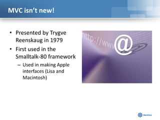 MVC isn’t new!
• Presented by Trygve
Reenskaug in 1979
• First used in the
Smalltalk-80 framework
– Used in making Apple
interfaces (Lisa and
Macintosh)

 