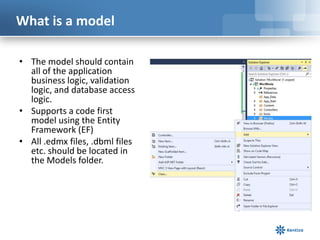 What is a model
• The model should contain
all of the application
business logic, validation
logic, and database access
lo...