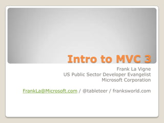 Intro to MVC 3
                                      Frank La Vigne
                US Public Sector Developer Evangelist
                                Microsoft Corporation

FrankLa@Microsoft.com / @tableteer / franksworld.com
 