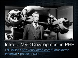Intro to MVC Development in PHP
Ed Finkler • http://funkatron.com • @funkatron
#tekmvc • php|tek 2009
 