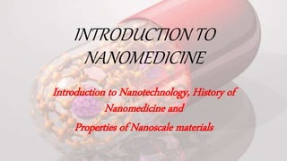 INTRODUCTION TO
NANOMEDICINE
Introduction to Nanotechnology, History of
Nanomedicine and
Properties of Nanoscale materials
 
