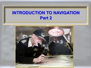 INTRODUCTION TO NAVIGATION
          Part 2
 
