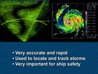 • Very accurate and rapid
• Used to locate and track storms
• Very important for ship safety
 