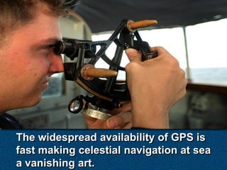 The widespread availability of GPS is
fast making celestial navigation at sea
a vanishing art.
 