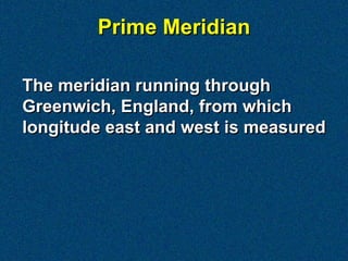 Prime Meridian

The meridian running through
Greenwich, England, from which
longitude east and west is measured
 