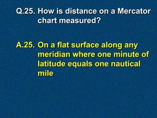 Q.27. What is the shortest distance
      between two points on a
      globe?


A.27. An arc of a great circle
 