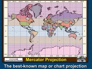 Mercator Projection
The best-known map or chart projection
 